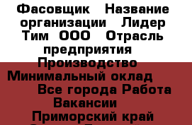 Фасовщик › Название организации ­ Лидер Тим, ООО › Отрасль предприятия ­ Производство › Минимальный оклад ­ 34 000 - Все города Работа » Вакансии   . Приморский край,Спасск-Дальний г.